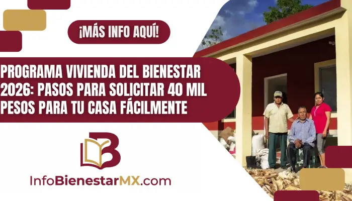 Programa Vivienda del Bienestar 2026: Pasos para solicitar 40 mil pesos para tu casa fácilmente